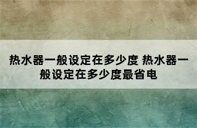 热水器一般设定在多少度 热水器一般设定在多少度最省电